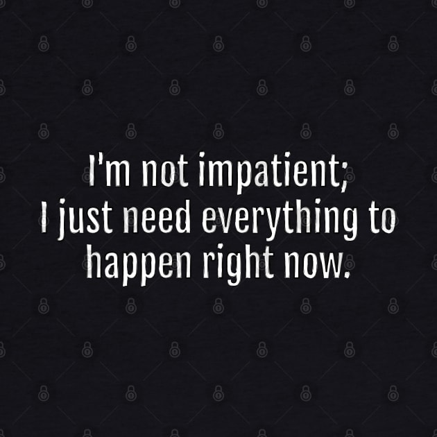 I'm not impatient; I just need everything to happen right now sarcastic quote (Black Edition) by QuotopiaThreads